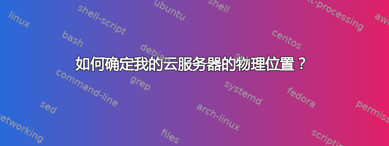 如何确定我的云服务器的物理位置？