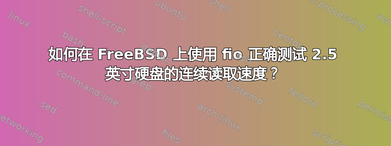 如何在 FreeBSD 上使用 fio 正确测试 2.5 英寸硬盘的连续读取速度？