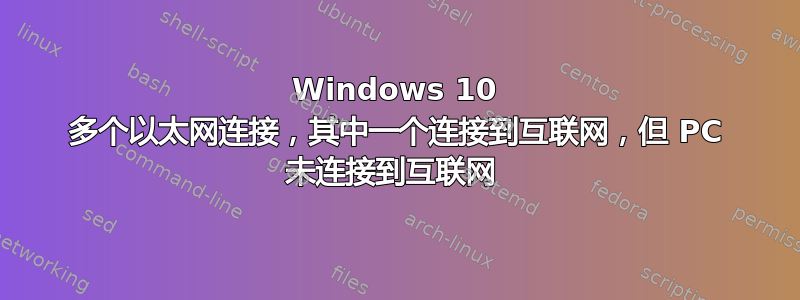 Windows 10 多个以太网连接，其中一个连接到互联网，但 PC 未连接到互联网 