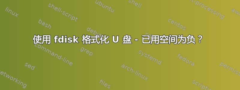 使用 fdisk 格式化 U 盘 - 已用空间为负？