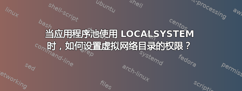 当应用程序池使用 LOCALSYSTEM 时，如何设置虚拟网络目录的权限？