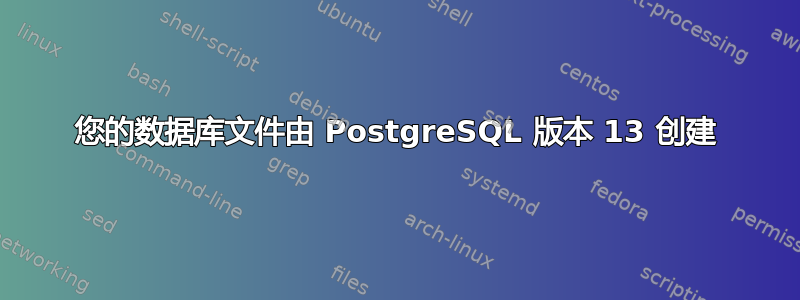 您的数据库文件由 PostgreSQL 版本 13 创建