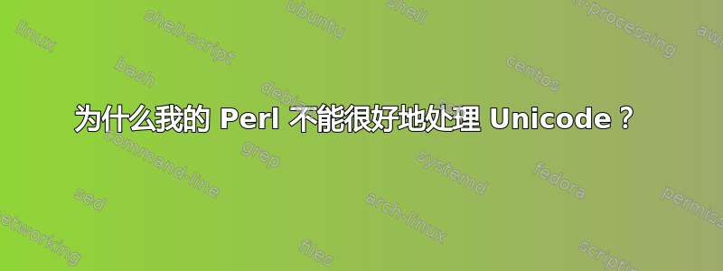 为什么我的 Perl 不能很好地处理 Unicode？