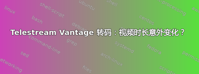 Telestream Vantage 转码：视频时长意外变化？