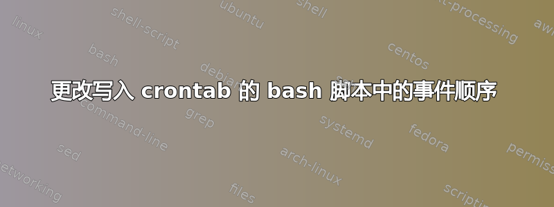 更改写入 crontab 的 bash 脚本中的事件顺序