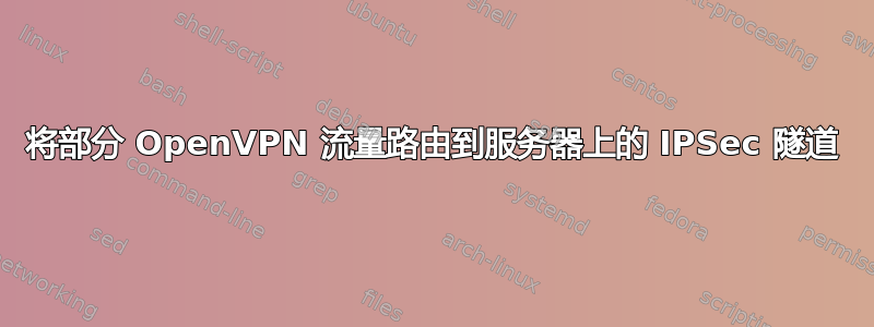 将部分 OpenVPN 流量路由到服务器上的 IPSec 隧道