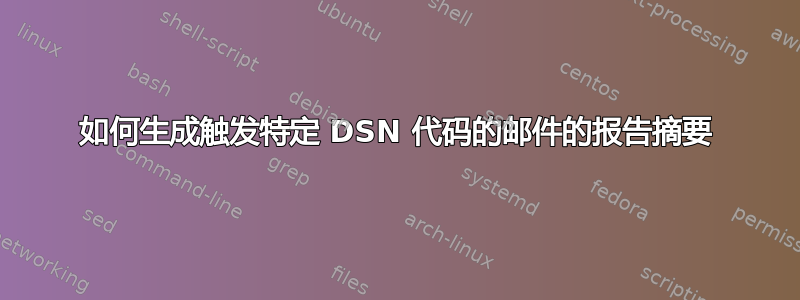 如何生成触发特定 DSN 代码的邮件的报告摘要