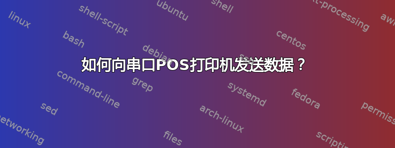 如何向串口POS打印机发送数据？