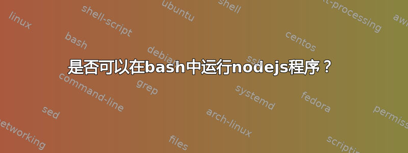 是否可以在bash中运行nodejs程序？