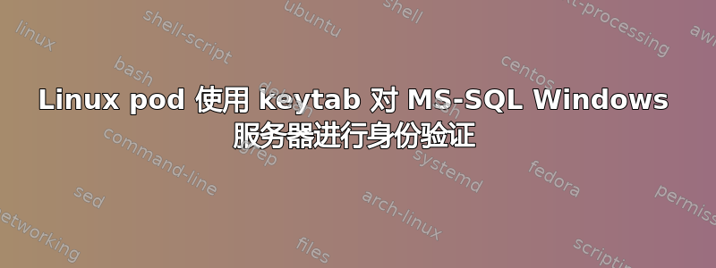 Linux pod 使用 keytab 对 MS-SQL Windows 服务器进行身份验证