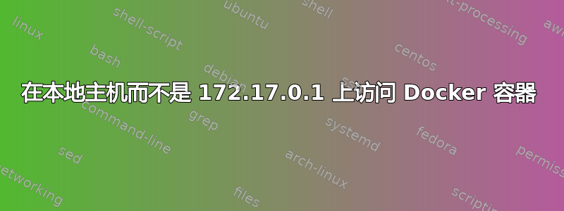 在本地主机而不是 172.17.0.1 上访问 Docker 容器