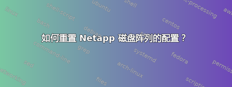 如何重置 Netapp 磁盘阵列的配置？