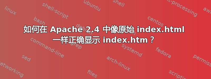 如何在 Apache 2.4 中像原始 index.html 一样正确显示 index.htm？