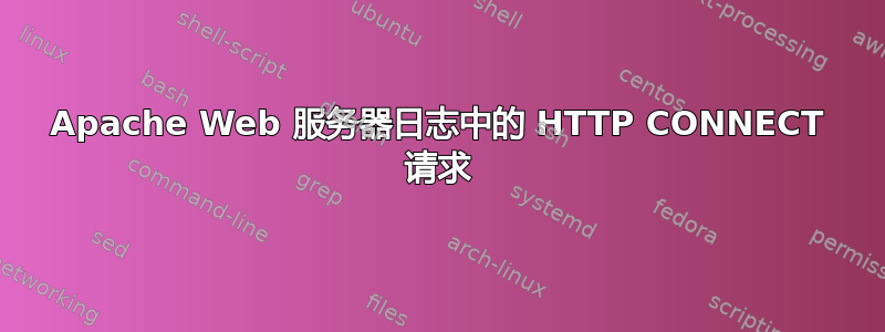 Apache Web 服务器日志中的 HTTP CONNECT 请求