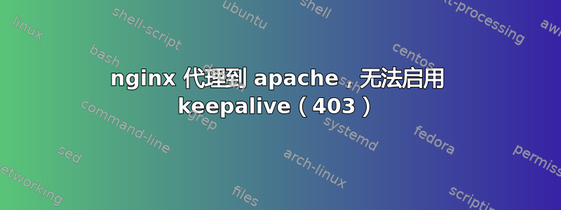 nginx 代理到 apache，无法启用 keepalive（403）