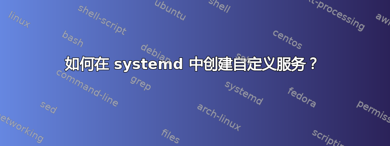 如何在 systemd 中创建自定义服务？