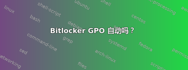 Bitlocker GPO 自动吗？