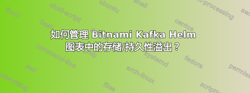 如何管理 Bitnami Kafka Helm 图表中的存储/持久性溢出？