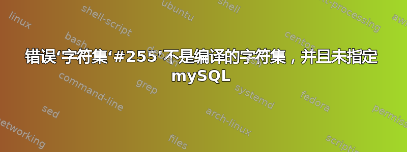 错误‘字符集‘#255’不是编译的字符集，并且未指定 mySQL