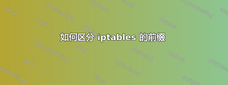 如何区分 iptables 的前缀