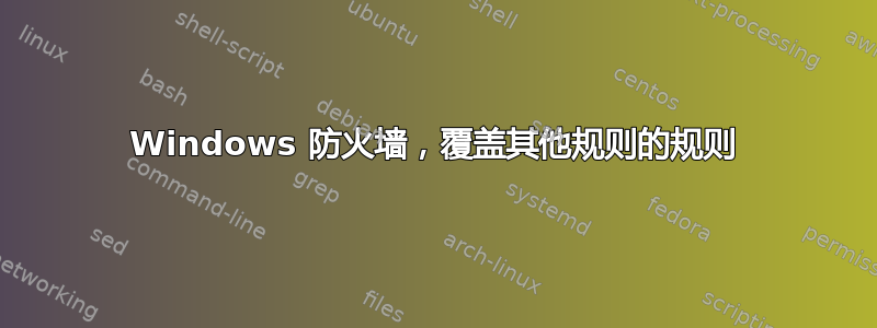 Windows 防火墙，覆盖其他规则的规则