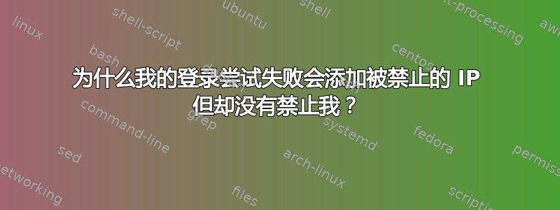 为什么我的登录尝试失败会添加被禁止的 IP 但却没有禁止我？