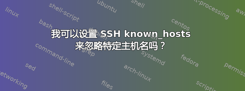 我可以设置 SSH known_hosts 来忽略特定主机名吗？