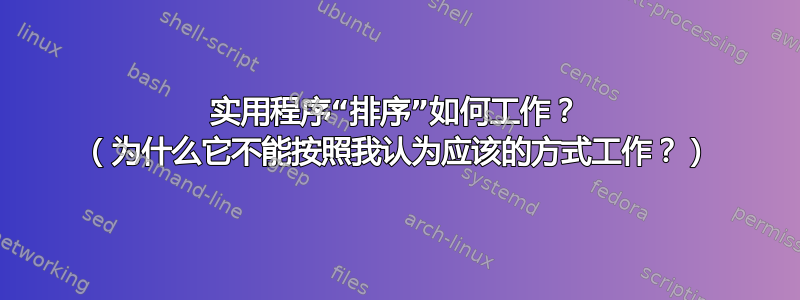 实用程序“排序”如何工作？ （为什么它不能按照我认为应该的方式工作？）