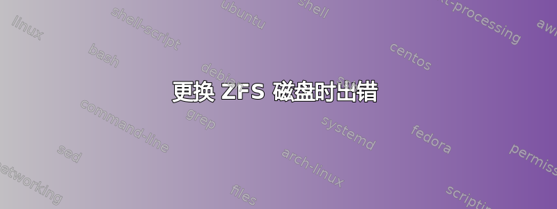 更换 ZFS 磁盘时出错