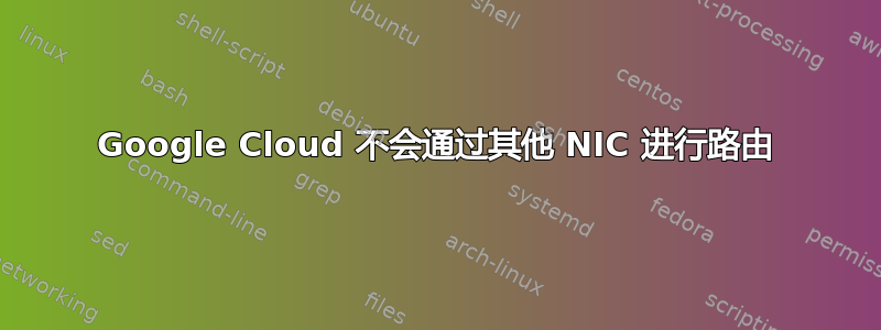 Google Cloud 不会通过其他 NIC 进行路由