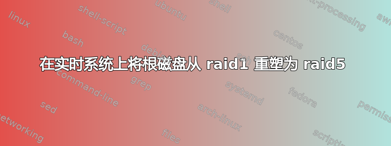 在实时系统上将根磁盘从 raid1 重塑为 raid5