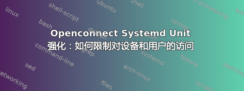 Openconnect Systemd Unit 强化：如何限制对设备和用户的访问