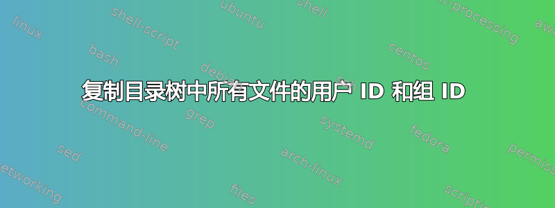 复制目录树中所有文件的用户 ID 和组 ID