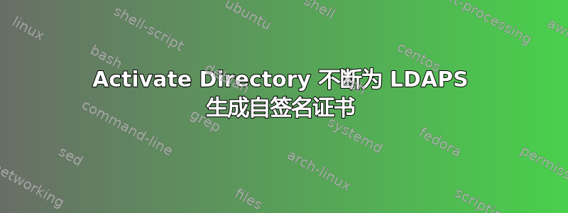 Activate Directory 不断为 LDAPS 生成自签名证书