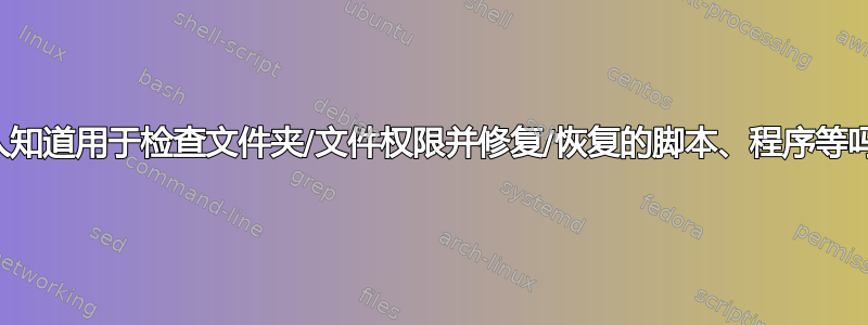 有人知道用于检查文件夹/文件权限并修复/恢复的脚本、程序等吗？