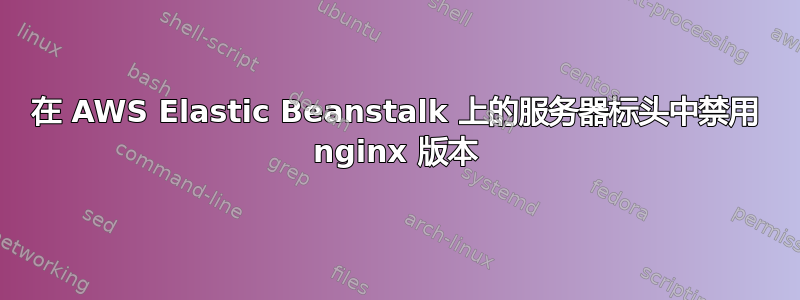 在 AWS Elastic Beanstalk 上的服务器标头中禁用 nginx 版本