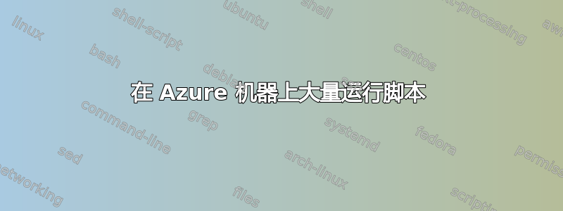 在 Azure 机器上大量运行脚本