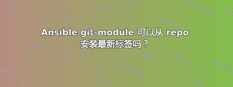Ansible git-module 可以从 repo 安装最新标签吗？
