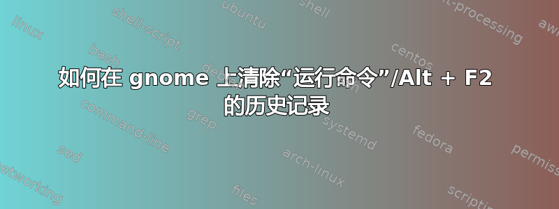 如何在 gnome 上清除“运行命令”/Alt + F2 的历史记录