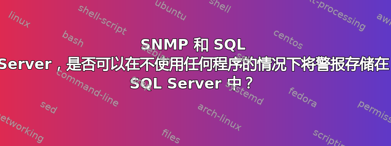 SNMP 和 SQL Server，是否可以在不使用任何程序的情况下将警报存储在 SQL Server 中？