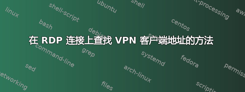 在 RDP 连接上查找 ​​VPN 客户端地址的方法