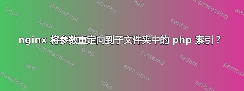 nginx 将参数重定向到子文件夹中的 php 索引？