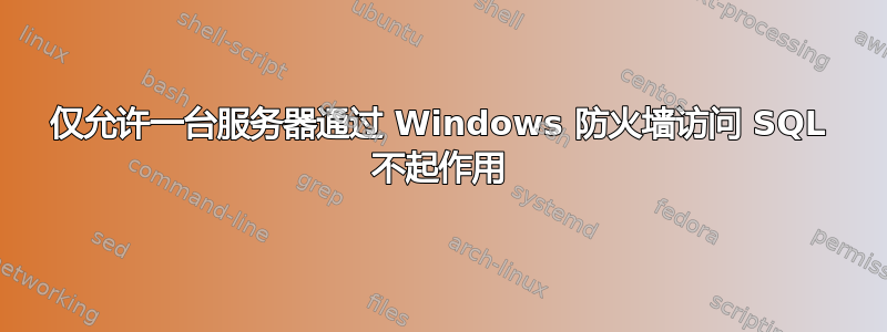 仅允许一台服务器通过 Windows 防火墙访问 SQL 不起作用