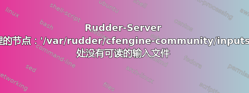 Rudder-Server 无法接收待处理的节点：'/var/rudder/cfengine-community/inputs/failsafe.cf' 处没有可读的输入文件