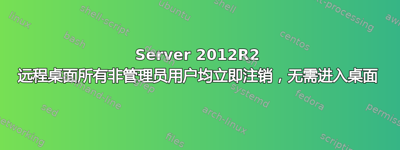 Server 2012R2 远程桌面所有非管理员用户均立即注销，无需进入桌面