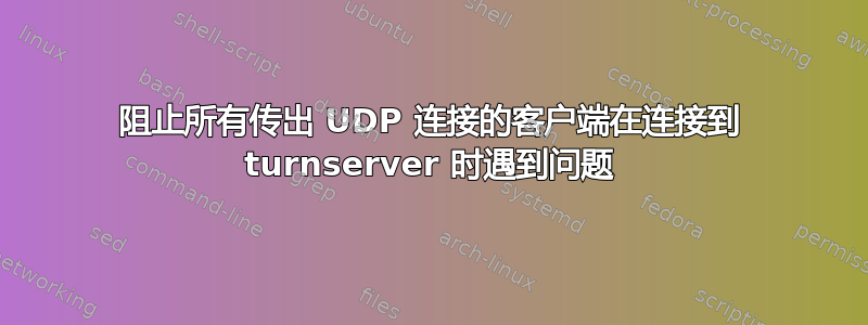 阻止所有传出 UDP 连接的客户端在连接到 turnserver 时遇到问题