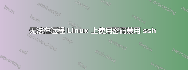 无法在远程 Linux 上使用密码禁用 ssh