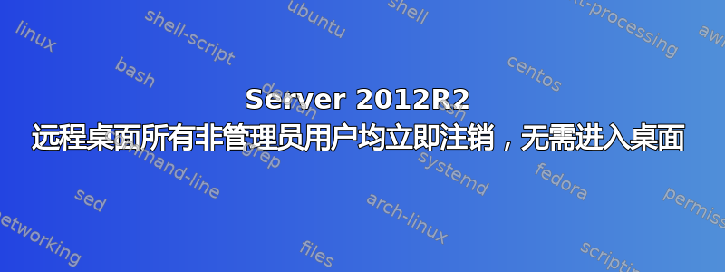 Server 2012R2 远程桌面所有非管理员用户均立即注销，无需进入桌面