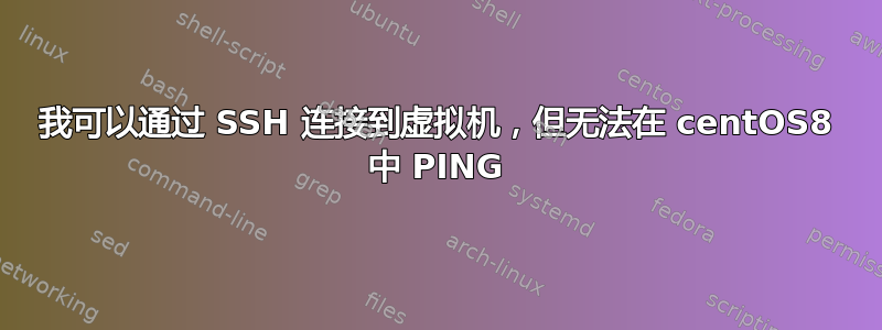 我可以通过 SSH 连接到虚拟机，但无法在 centOS8 中 PING