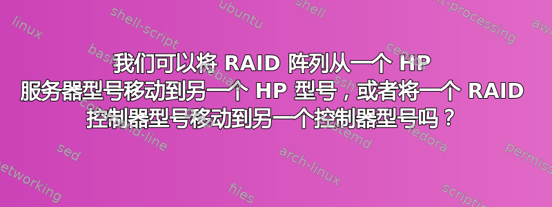 我们可以将 RAID 阵列从一个 HP 服务器型号移动到另一个 HP 型号，或者将一个 RAID 控制器型号移动到另一个控制器型号吗？